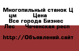  Многопильный станок Ц6 (цм-200) › Цена ­ 550 000 - Все города Бизнес » Лес   . Чеченская респ.